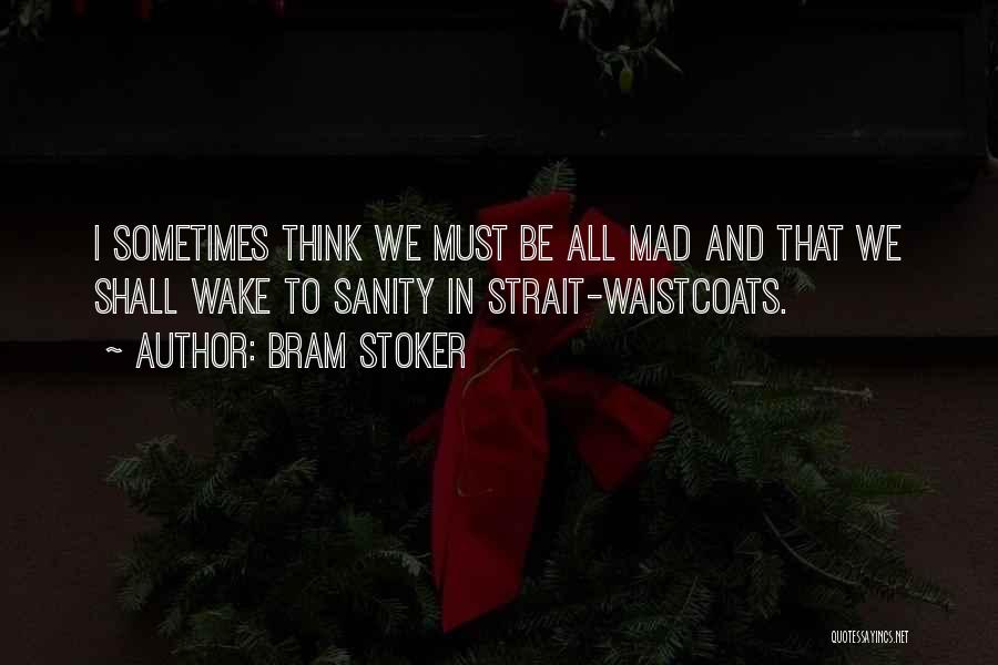 Bram Stoker Quotes: I Sometimes Think We Must Be All Mad And That We Shall Wake To Sanity In Strait-waistcoats.