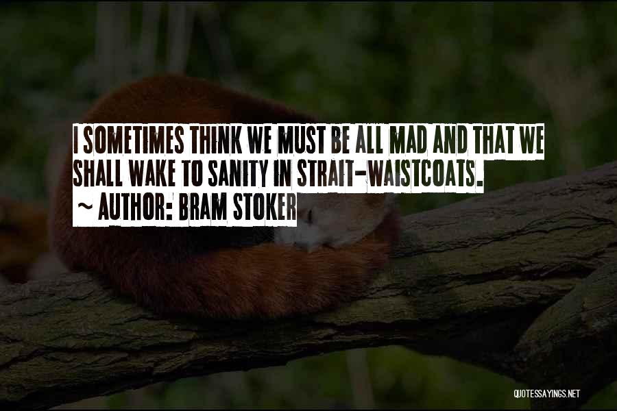 Bram Stoker Quotes: I Sometimes Think We Must Be All Mad And That We Shall Wake To Sanity In Strait-waistcoats.
