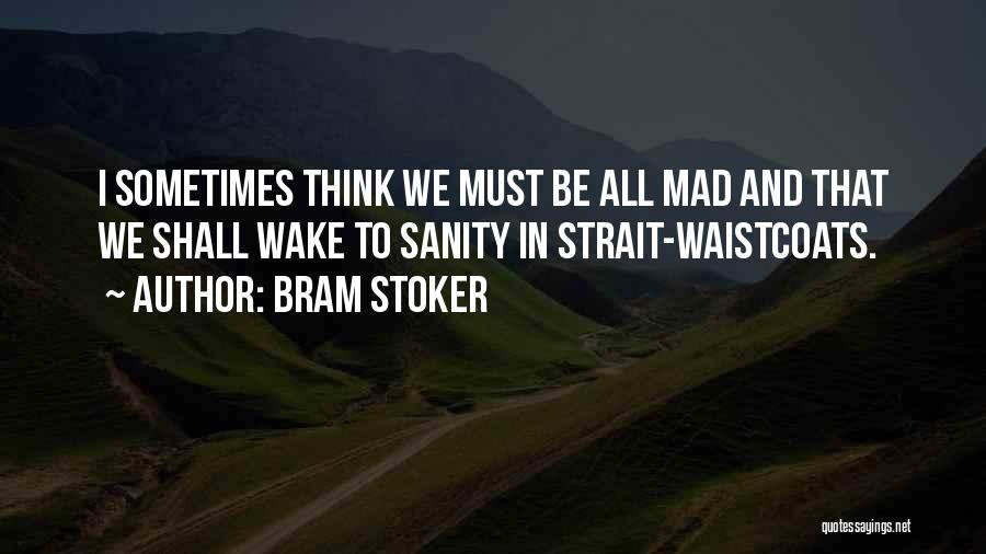 Bram Stoker Quotes: I Sometimes Think We Must Be All Mad And That We Shall Wake To Sanity In Strait-waistcoats.