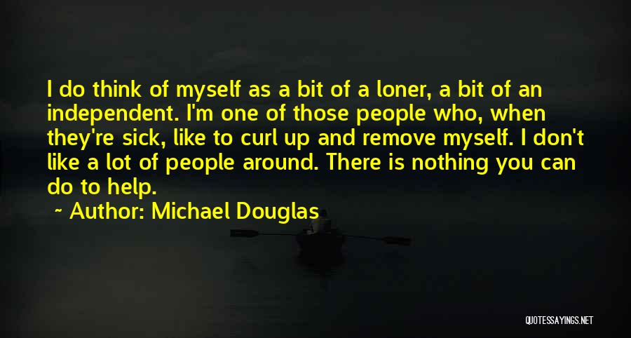 Michael Douglas Quotes: I Do Think Of Myself As A Bit Of A Loner, A Bit Of An Independent. I'm One Of Those