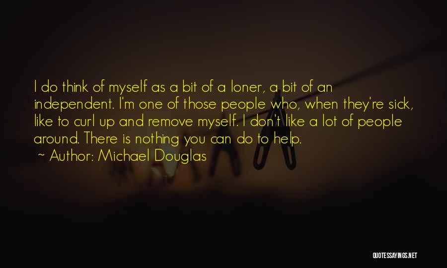Michael Douglas Quotes: I Do Think Of Myself As A Bit Of A Loner, A Bit Of An Independent. I'm One Of Those