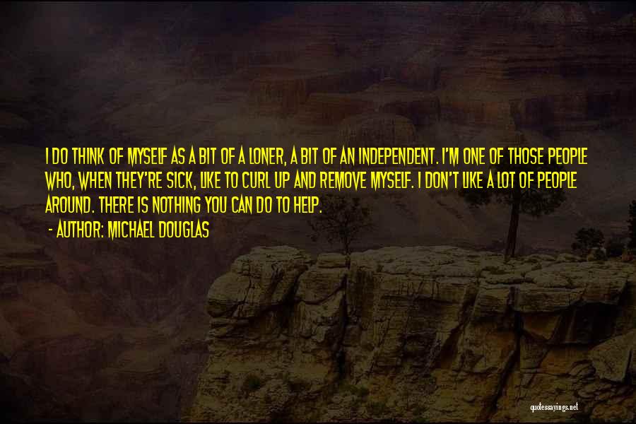 Michael Douglas Quotes: I Do Think Of Myself As A Bit Of A Loner, A Bit Of An Independent. I'm One Of Those