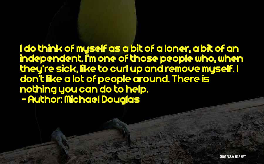 Michael Douglas Quotes: I Do Think Of Myself As A Bit Of A Loner, A Bit Of An Independent. I'm One Of Those