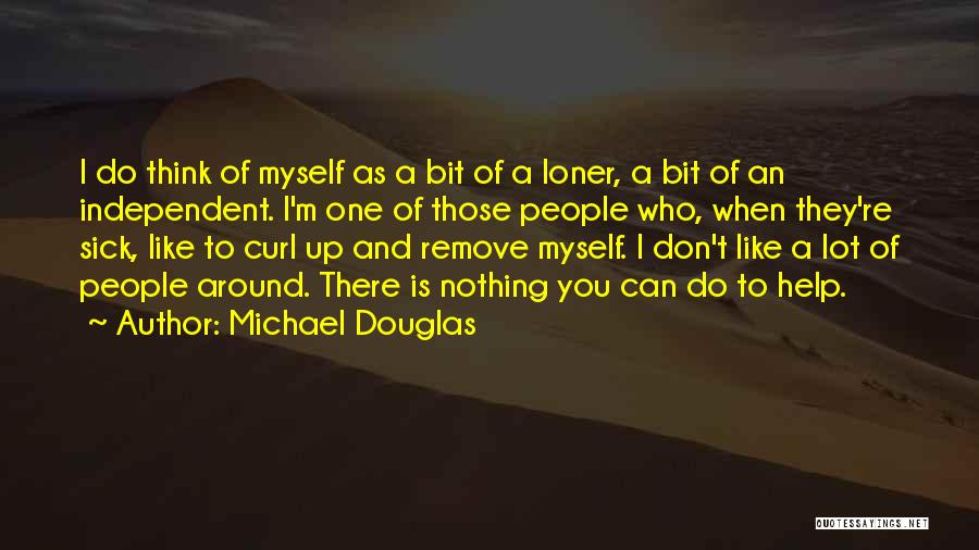 Michael Douglas Quotes: I Do Think Of Myself As A Bit Of A Loner, A Bit Of An Independent. I'm One Of Those