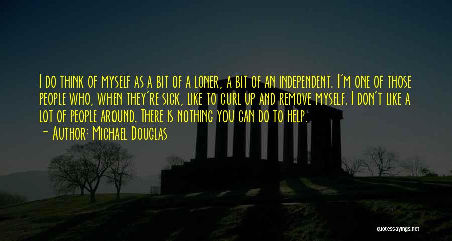 Michael Douglas Quotes: I Do Think Of Myself As A Bit Of A Loner, A Bit Of An Independent. I'm One Of Those