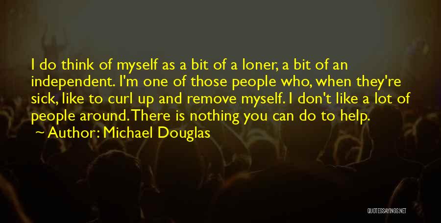 Michael Douglas Quotes: I Do Think Of Myself As A Bit Of A Loner, A Bit Of An Independent. I'm One Of Those