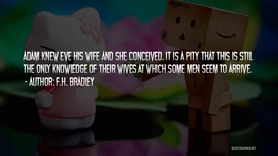 F.H. Bradley Quotes: Adam Knew Eve His Wife And She Conceived. It Is A Pity That This Is Still The Only Knowledge Of