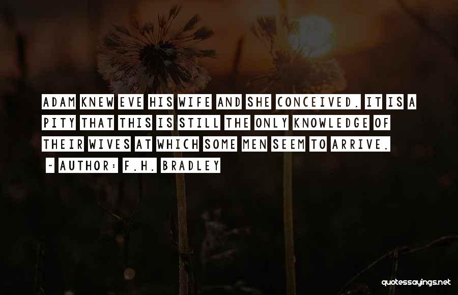 F.H. Bradley Quotes: Adam Knew Eve His Wife And She Conceived. It Is A Pity That This Is Still The Only Knowledge Of