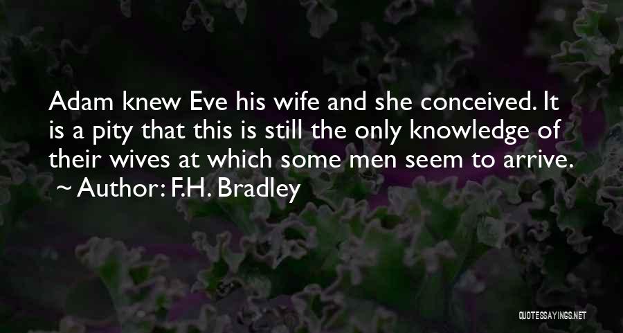 F.H. Bradley Quotes: Adam Knew Eve His Wife And She Conceived. It Is A Pity That This Is Still The Only Knowledge Of
