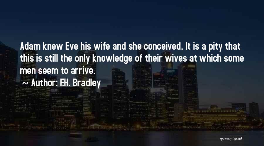 F.H. Bradley Quotes: Adam Knew Eve His Wife And She Conceived. It Is A Pity That This Is Still The Only Knowledge Of