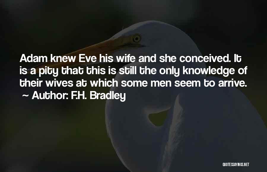 F.H. Bradley Quotes: Adam Knew Eve His Wife And She Conceived. It Is A Pity That This Is Still The Only Knowledge Of