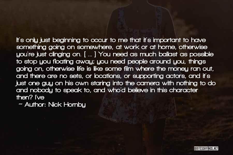 Nick Hornby Quotes: It's Only Just Beginning To Occur To Me That It's Important To Have Something Going On Somewhere, At Work Or