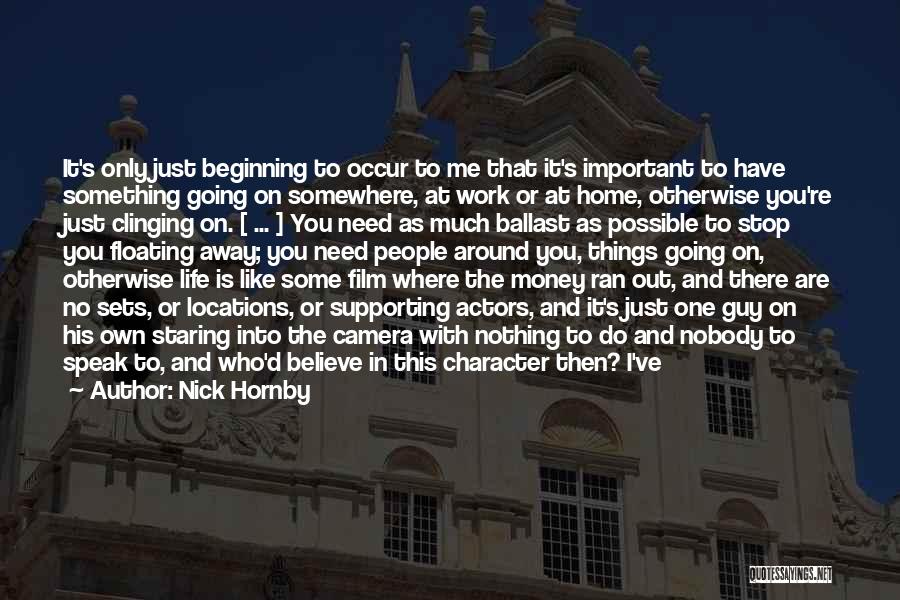Nick Hornby Quotes: It's Only Just Beginning To Occur To Me That It's Important To Have Something Going On Somewhere, At Work Or