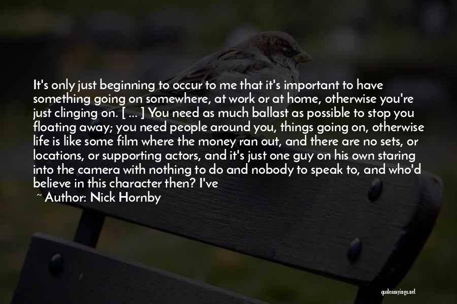 Nick Hornby Quotes: It's Only Just Beginning To Occur To Me That It's Important To Have Something Going On Somewhere, At Work Or