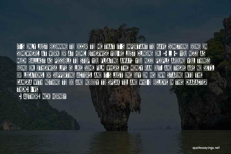 Nick Hornby Quotes: It's Only Just Beginning To Occur To Me That It's Important To Have Something Going On Somewhere, At Work Or