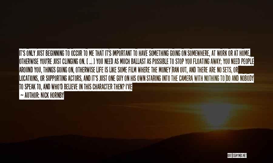 Nick Hornby Quotes: It's Only Just Beginning To Occur To Me That It's Important To Have Something Going On Somewhere, At Work Or