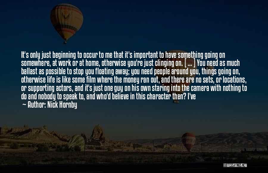 Nick Hornby Quotes: It's Only Just Beginning To Occur To Me That It's Important To Have Something Going On Somewhere, At Work Or