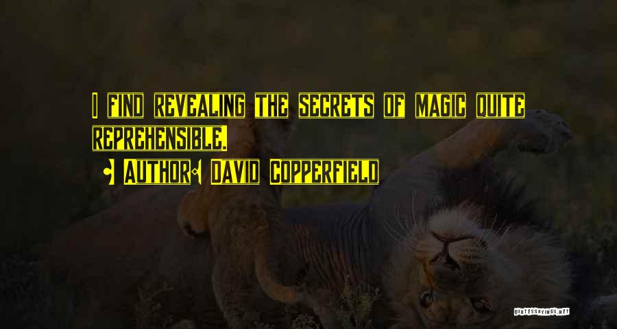 David Copperfield Quotes: I Find Revealing The Secrets Of Magic Quite Reprehensible.