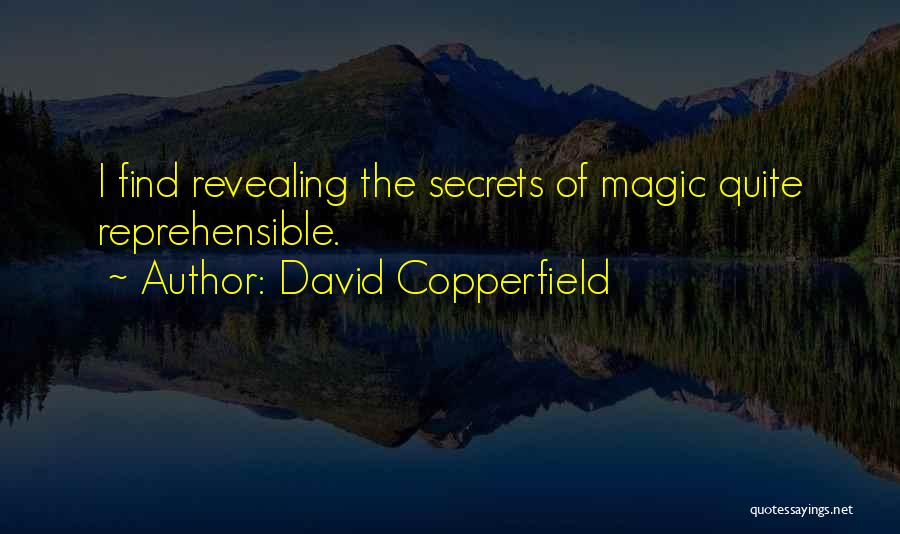David Copperfield Quotes: I Find Revealing The Secrets Of Magic Quite Reprehensible.