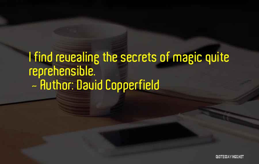 David Copperfield Quotes: I Find Revealing The Secrets Of Magic Quite Reprehensible.