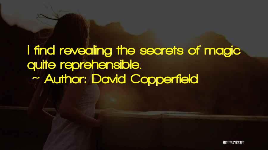 David Copperfield Quotes: I Find Revealing The Secrets Of Magic Quite Reprehensible.