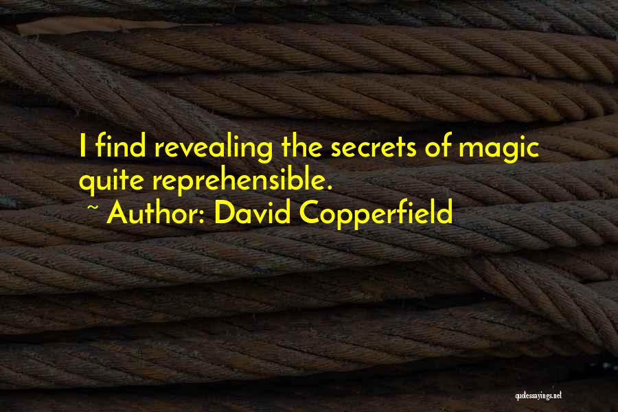 David Copperfield Quotes: I Find Revealing The Secrets Of Magic Quite Reprehensible.