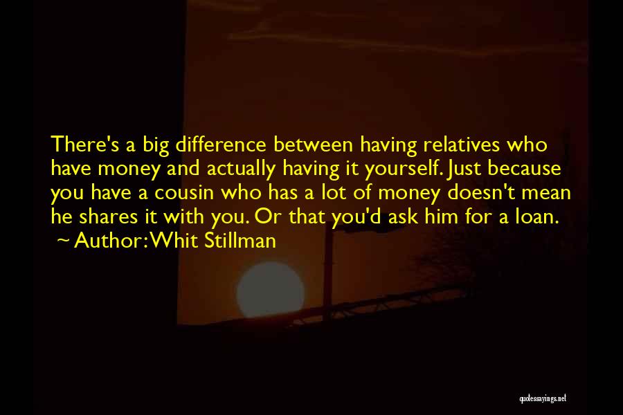 Whit Stillman Quotes: There's A Big Difference Between Having Relatives Who Have Money And Actually Having It Yourself. Just Because You Have A