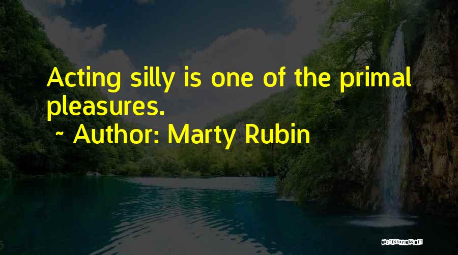 Marty Rubin Quotes: Acting Silly Is One Of The Primal Pleasures.