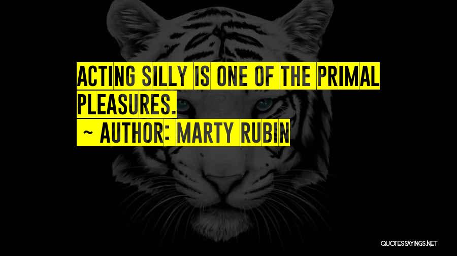 Marty Rubin Quotes: Acting Silly Is One Of The Primal Pleasures.