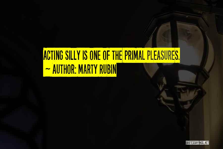 Marty Rubin Quotes: Acting Silly Is One Of The Primal Pleasures.