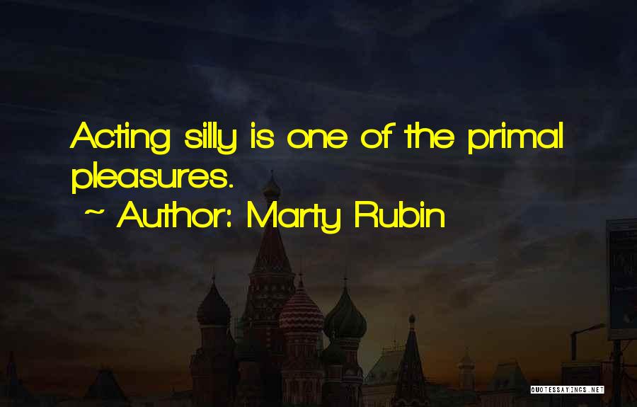 Marty Rubin Quotes: Acting Silly Is One Of The Primal Pleasures.