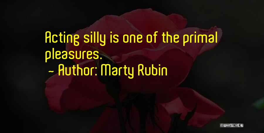 Marty Rubin Quotes: Acting Silly Is One Of The Primal Pleasures.