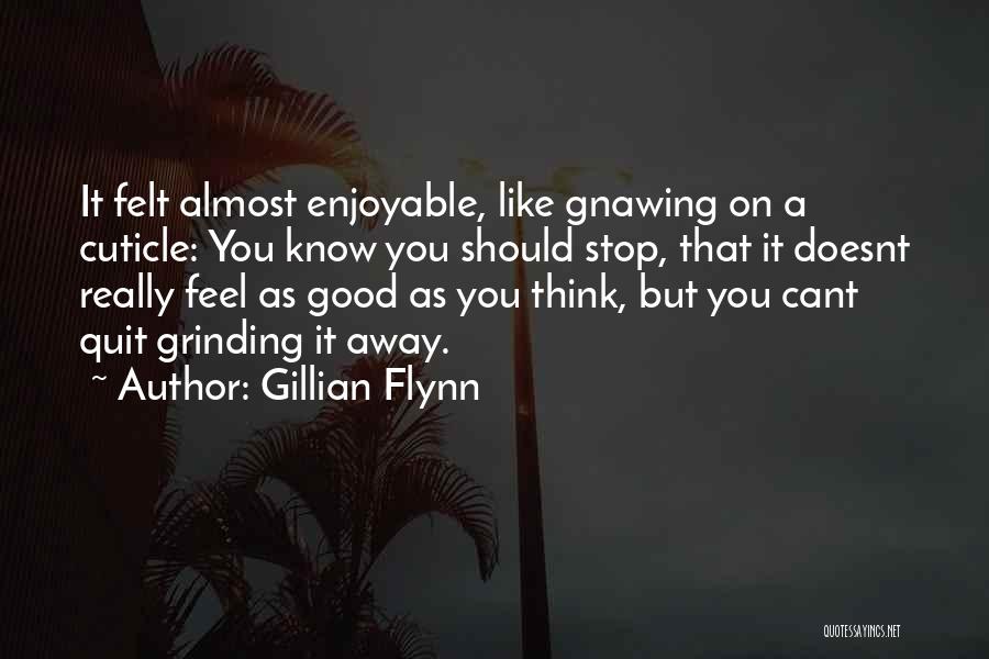 Gillian Flynn Quotes: It Felt Almost Enjoyable, Like Gnawing On A Cuticle: You Know You Should Stop, That It Doesnt Really Feel As