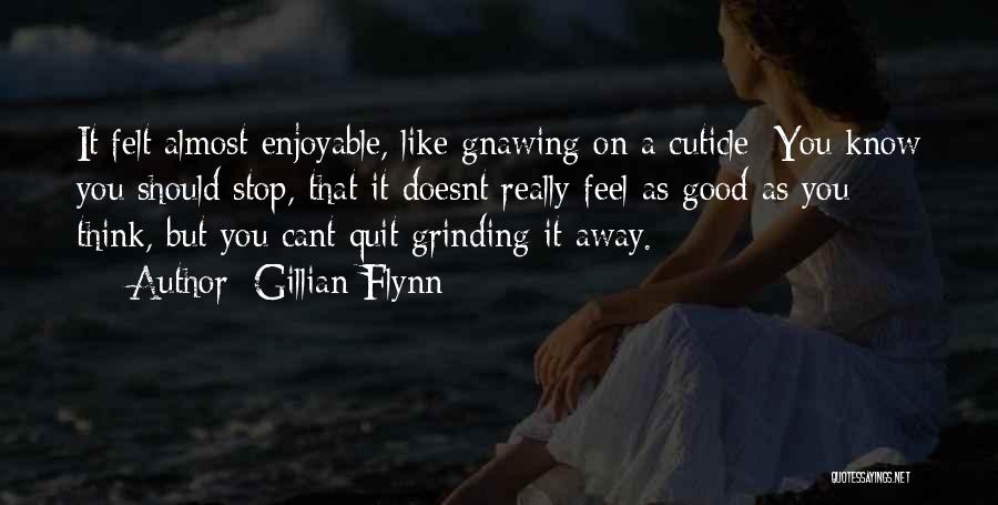 Gillian Flynn Quotes: It Felt Almost Enjoyable, Like Gnawing On A Cuticle: You Know You Should Stop, That It Doesnt Really Feel As