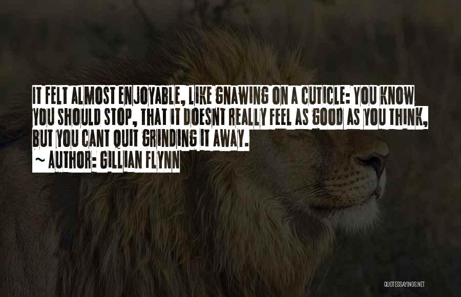 Gillian Flynn Quotes: It Felt Almost Enjoyable, Like Gnawing On A Cuticle: You Know You Should Stop, That It Doesnt Really Feel As
