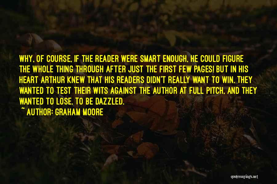 Graham Moore Quotes: Why, Of Course, If The Reader Were Smart Enough, He Could Figure The Whole Thing Through After Just The First