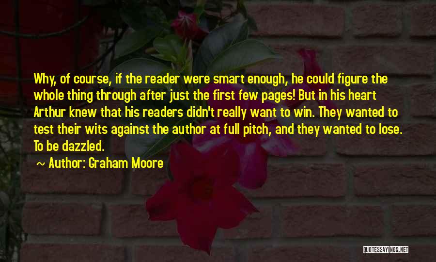 Graham Moore Quotes: Why, Of Course, If The Reader Were Smart Enough, He Could Figure The Whole Thing Through After Just The First