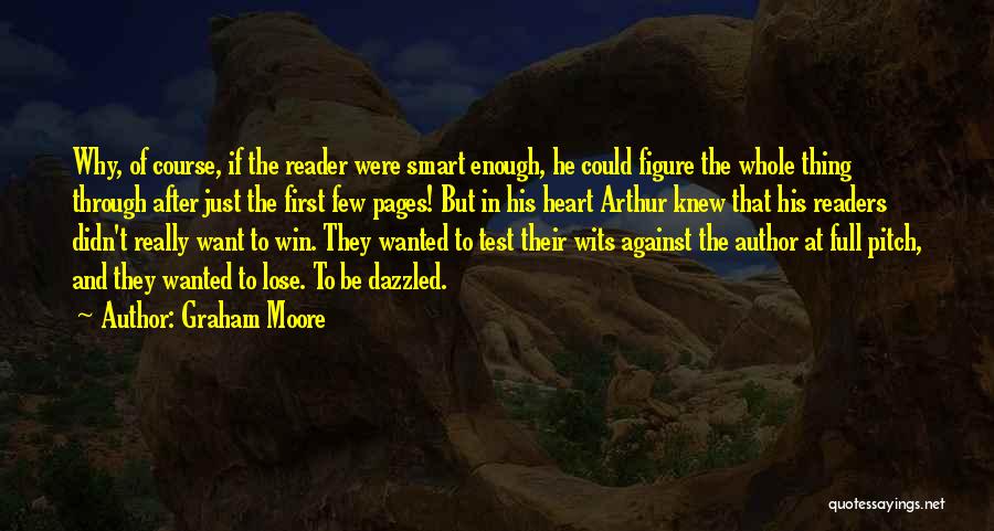 Graham Moore Quotes: Why, Of Course, If The Reader Were Smart Enough, He Could Figure The Whole Thing Through After Just The First