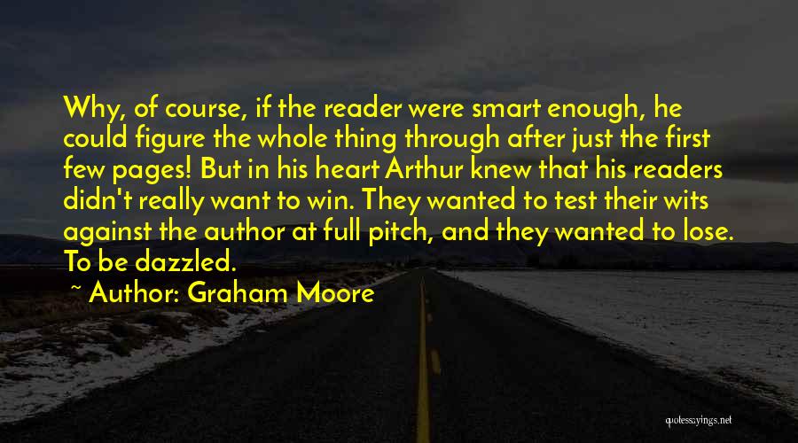 Graham Moore Quotes: Why, Of Course, If The Reader Were Smart Enough, He Could Figure The Whole Thing Through After Just The First