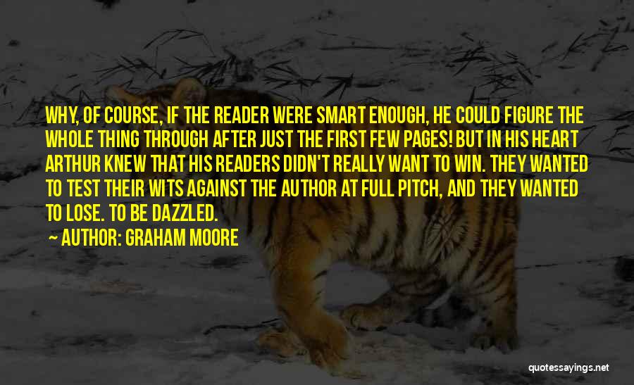 Graham Moore Quotes: Why, Of Course, If The Reader Were Smart Enough, He Could Figure The Whole Thing Through After Just The First