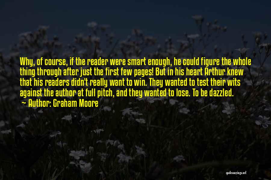 Graham Moore Quotes: Why, Of Course, If The Reader Were Smart Enough, He Could Figure The Whole Thing Through After Just The First