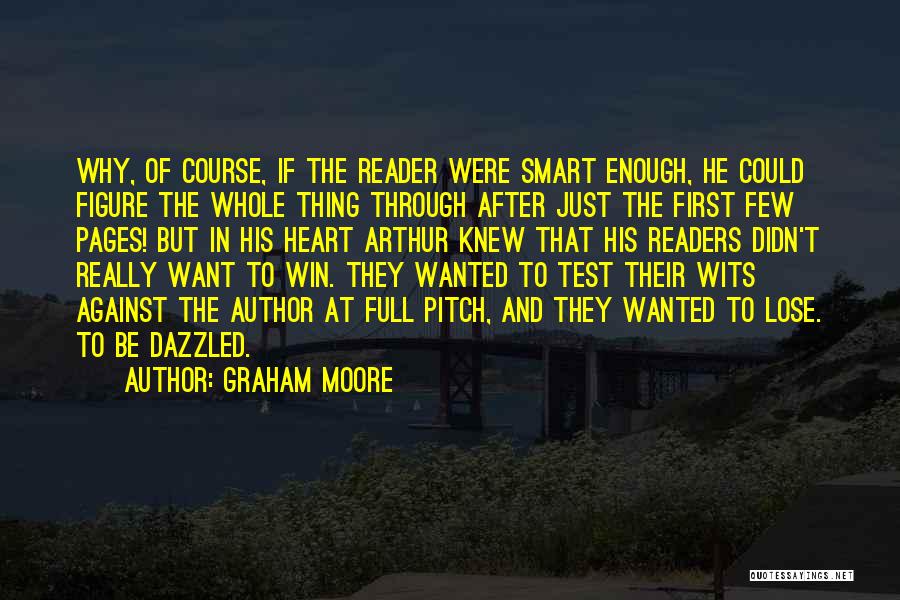 Graham Moore Quotes: Why, Of Course, If The Reader Were Smart Enough, He Could Figure The Whole Thing Through After Just The First