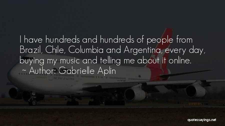 Gabrielle Aplin Quotes: I Have Hundreds And Hundreds Of People From Brazil, Chile, Columbia And Argentina, Every Day, Buying My Music And Telling