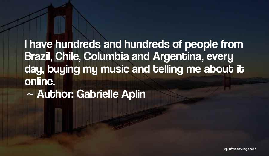 Gabrielle Aplin Quotes: I Have Hundreds And Hundreds Of People From Brazil, Chile, Columbia And Argentina, Every Day, Buying My Music And Telling