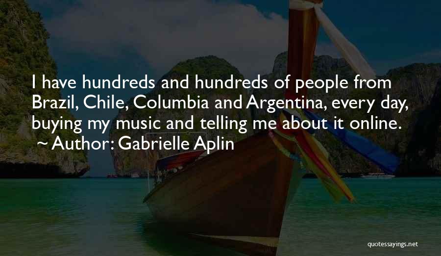 Gabrielle Aplin Quotes: I Have Hundreds And Hundreds Of People From Brazil, Chile, Columbia And Argentina, Every Day, Buying My Music And Telling