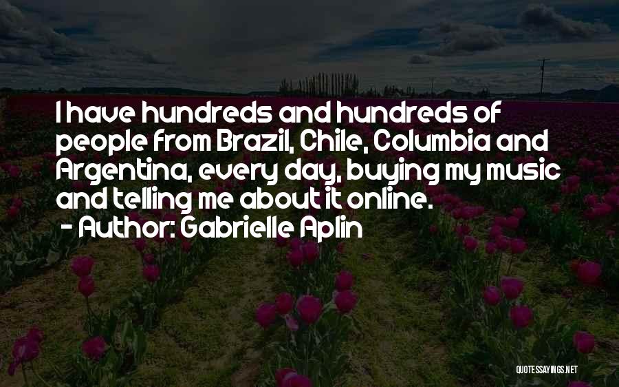 Gabrielle Aplin Quotes: I Have Hundreds And Hundreds Of People From Brazil, Chile, Columbia And Argentina, Every Day, Buying My Music And Telling