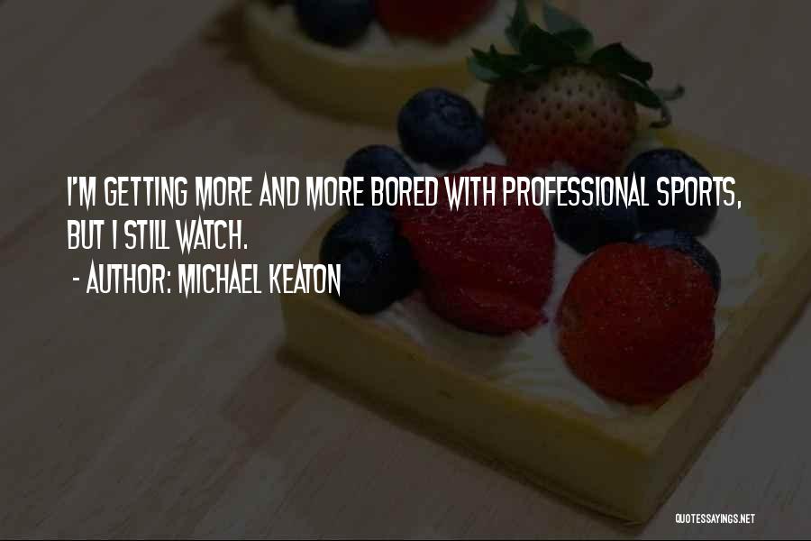 Michael Keaton Quotes: I'm Getting More And More Bored With Professional Sports, But I Still Watch.