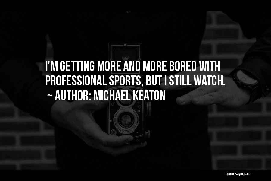 Michael Keaton Quotes: I'm Getting More And More Bored With Professional Sports, But I Still Watch.