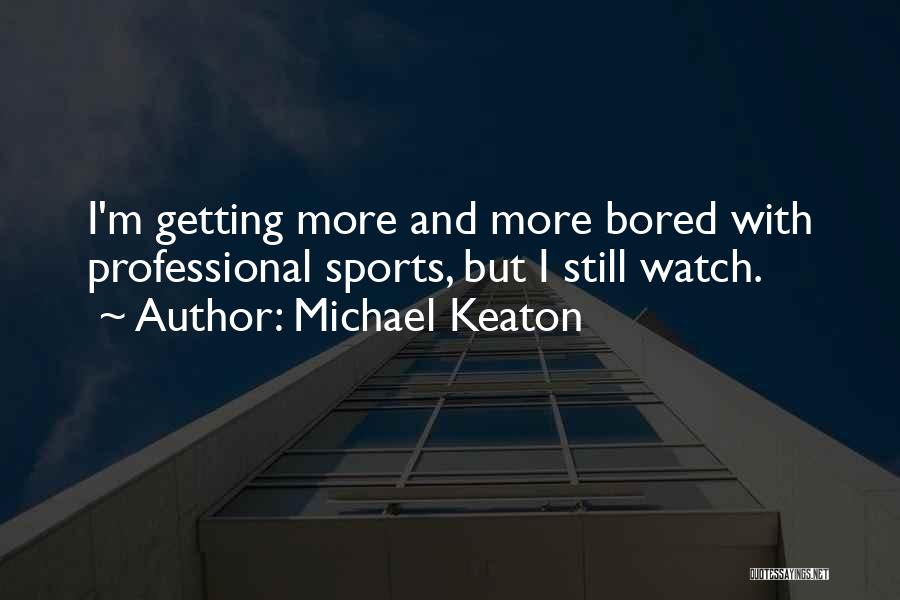 Michael Keaton Quotes: I'm Getting More And More Bored With Professional Sports, But I Still Watch.