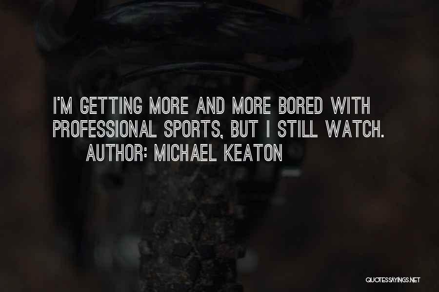 Michael Keaton Quotes: I'm Getting More And More Bored With Professional Sports, But I Still Watch.